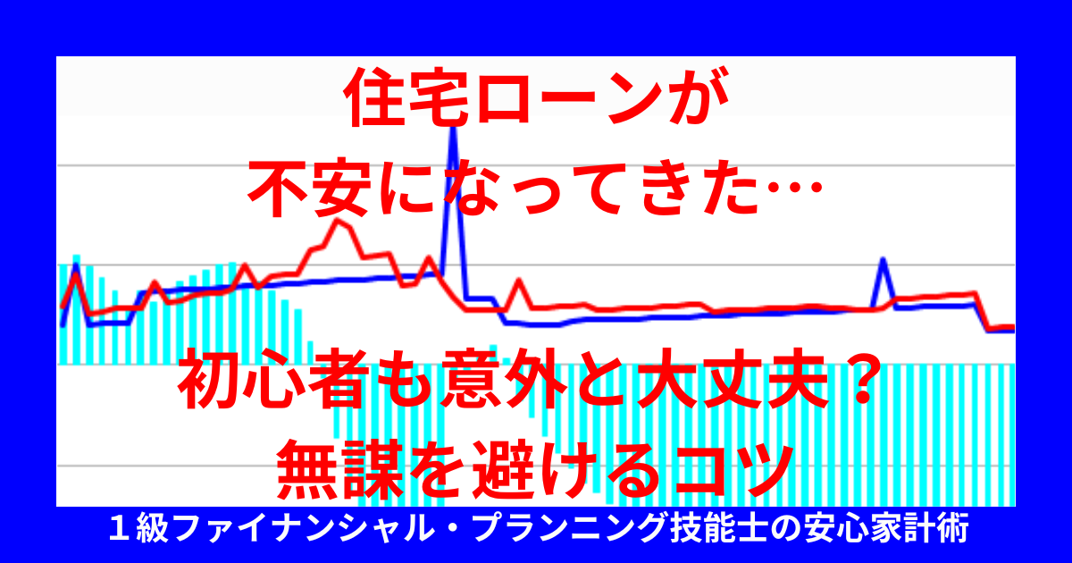 住宅ローンが不安になってきた…初心者も意外と大丈夫？無謀を避けるコツ