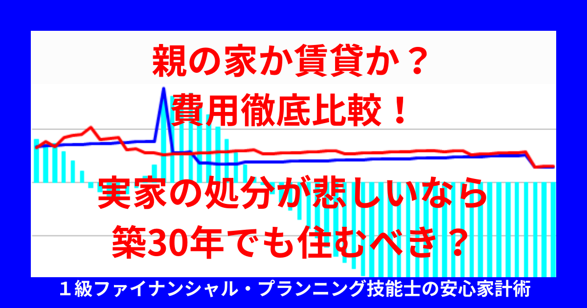 親の家か賃貸か？費用徹底比較！実家の処分が悲しいなら築30年でも住むべき？