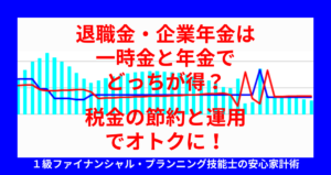 退職金・企業年金は一時金と年金でどっちが得？税金の節約と運用でオトクに！