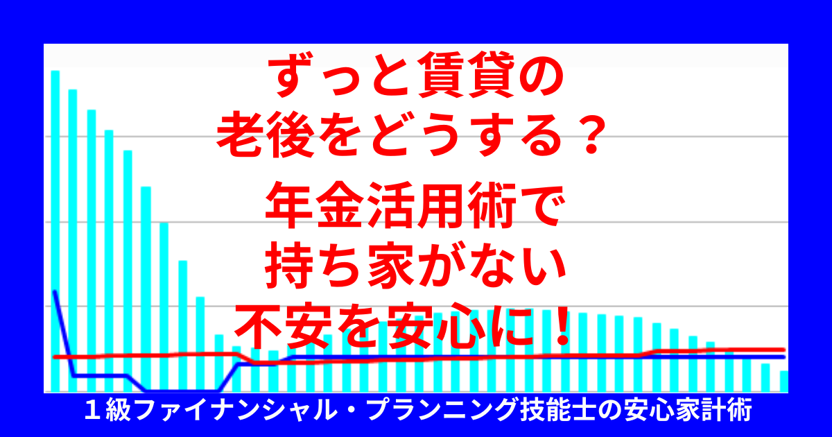 ずっと賃貸の老後をどうする?年金活用術で持ち家がない不安を安心に!