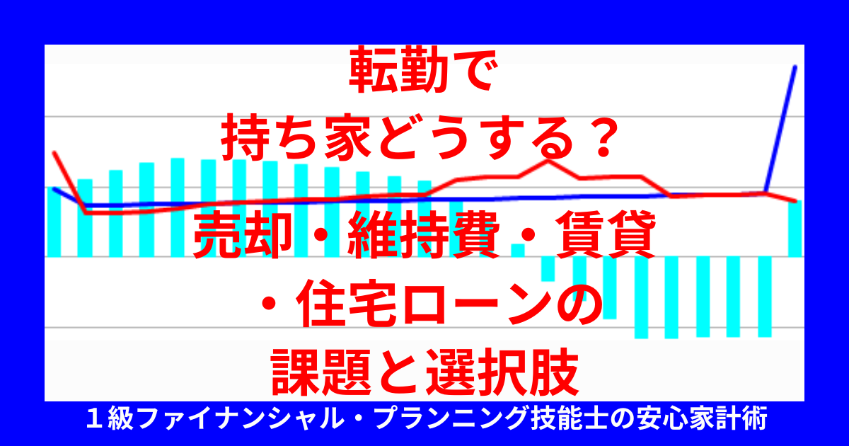 転勤で持ち家どうする？売却・維持費・賃貸・住宅ローンの課題と選択肢