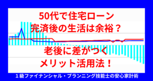 50代で住宅ローン完済後の生活は余裕？老後に差がつくメリット活用法！