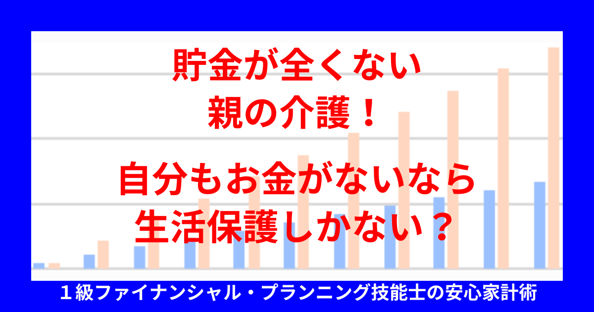 貯金が全くない親の介護！自分もお金がないなら生活保護しかない？