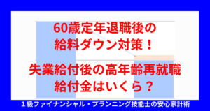 60歳定年退職後の給料ダウン対策！失業給付後の高年齢再就職給付金はいくら？