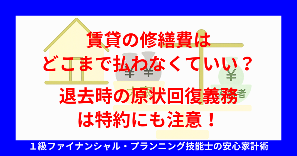 賃貸の修繕費はどこまで払わなくていい?退去時の原状回復義務は特約にも注意!