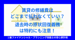 賃貸の修繕費はどこまで払わなくていい？退去時の原状回復義務は特約にも注意！