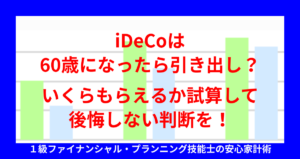 iDeCoは60歳になったら引き出し？いくらもらえるか試算して後悔しない判断を！
