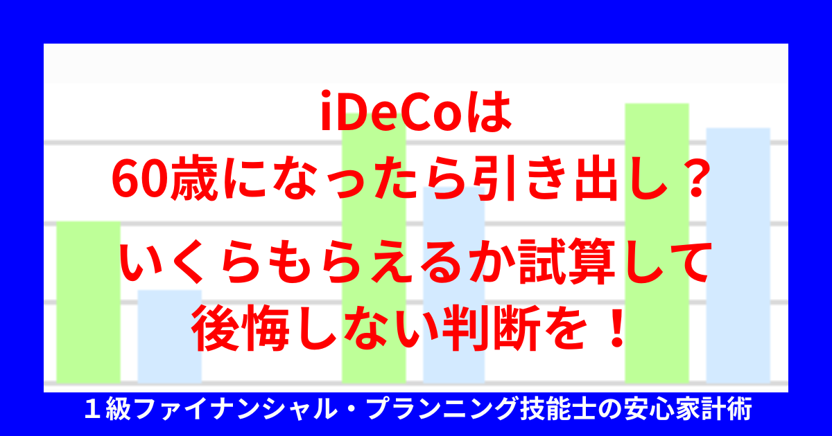 iDeCoは60歳になったら引き出し？いくらもらえるか試算して後悔しない判断を！