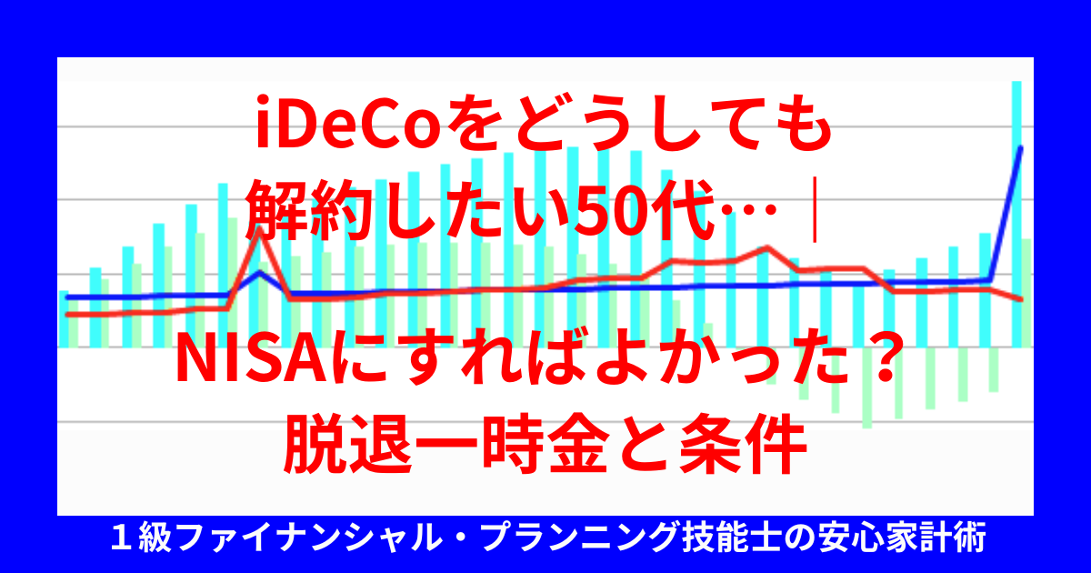iDeCoをどうしても解約したい50代…｜NISAにすればよかった？脱退一時金と条件